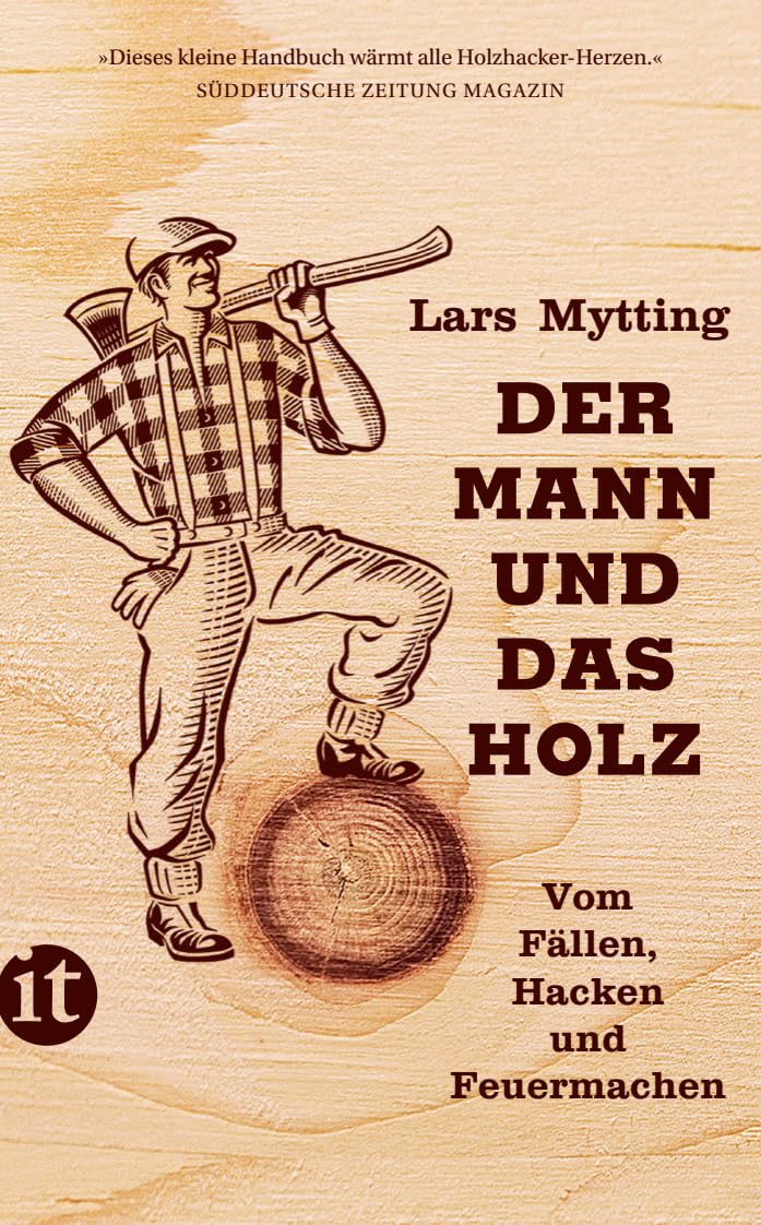 Der Mann und das Holz: Vom Fällen, Hacken und Feuermachen