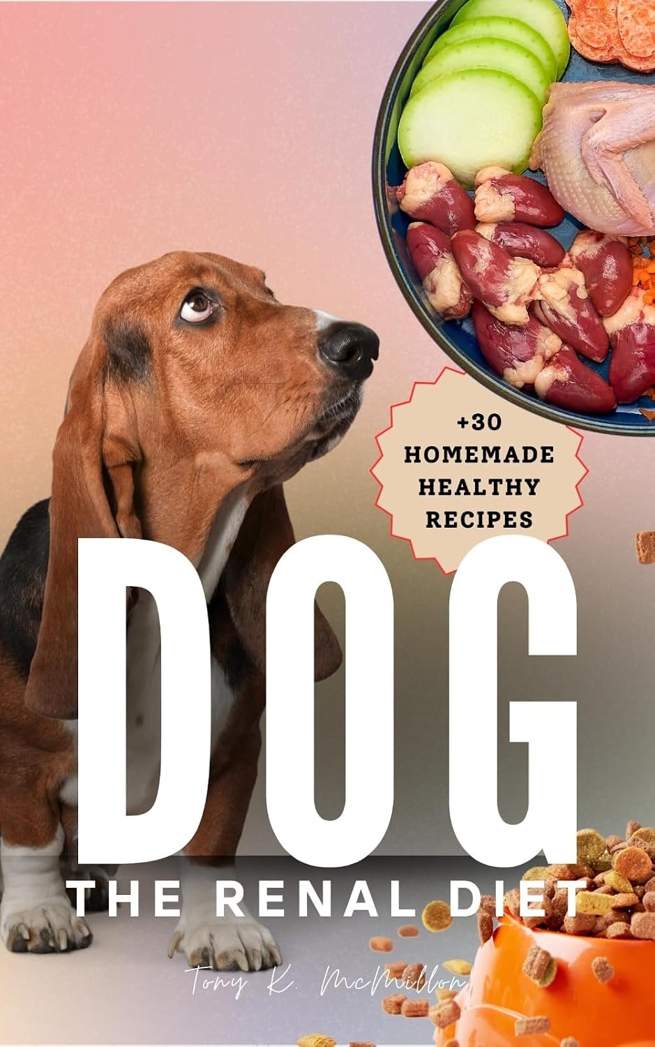 The Renal Diet for Dogs: A Must-Read Vet-Approved Guide on How to Reverse Your Dog's Kidney Disease with Natural Remedies and Home Cooking (+30 Homemade Recipes)