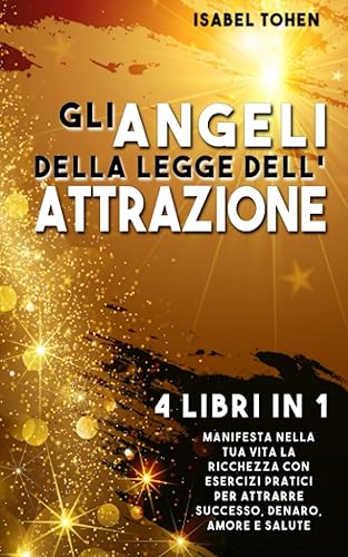 Gli ANGELI della LEGGE dell’ATTRAZIONE: 4 libri in 1 Manifesta nella tua vita la ricchezza con esercizi pratici per attrarre successo, denaro, amore e salute