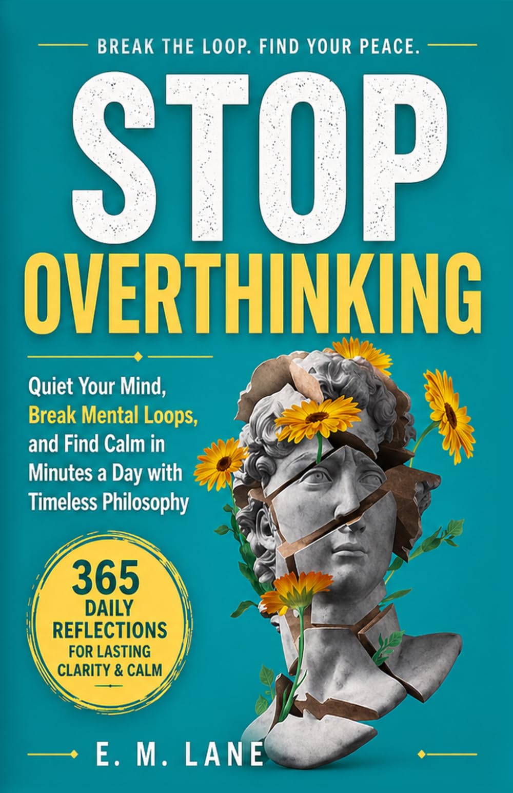 Stop Overthinking: Quiet Your Mind, Break Mental Loops, and Find Calm in Minutes a Day with Timeless Philosophy