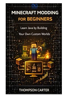 Minecraft Modding for Beginners Learn Java by Building Your Own Custom Worlds