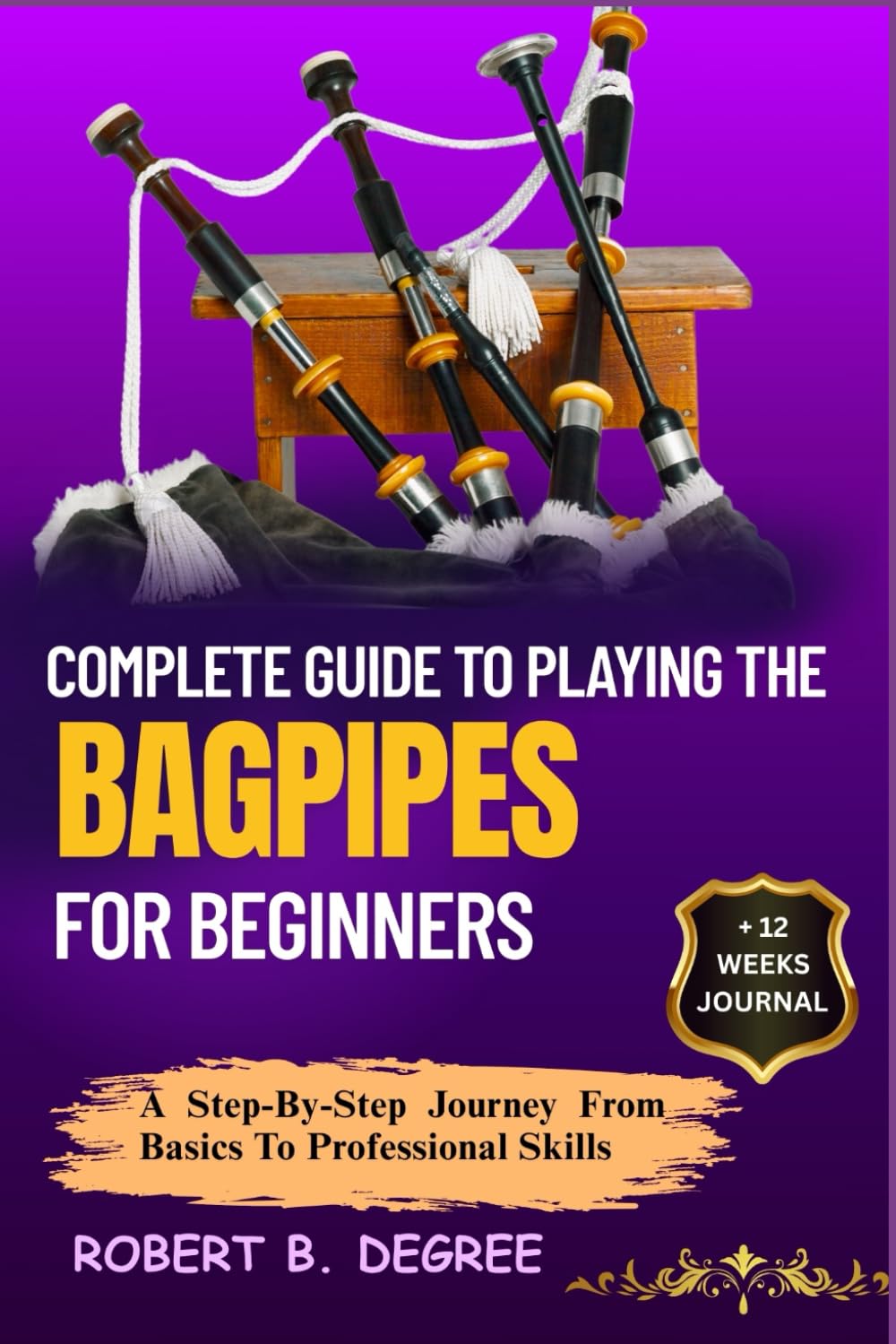 Complete Guide To Playing The Bagpipes For Beginners: A Step-By-Step Journey From Basics To Professional Skills