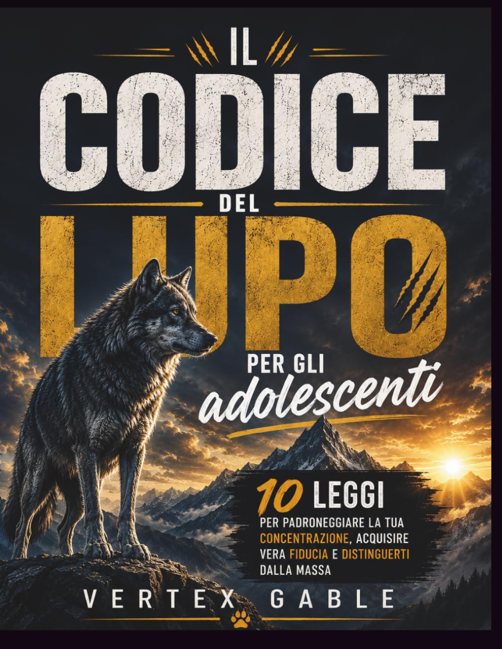 Il codice del lupo per gli adolescenti: 10 leggi per padroneggiare la tua concentrazione, acquisire vera fiducia e distinguerti dalla massa