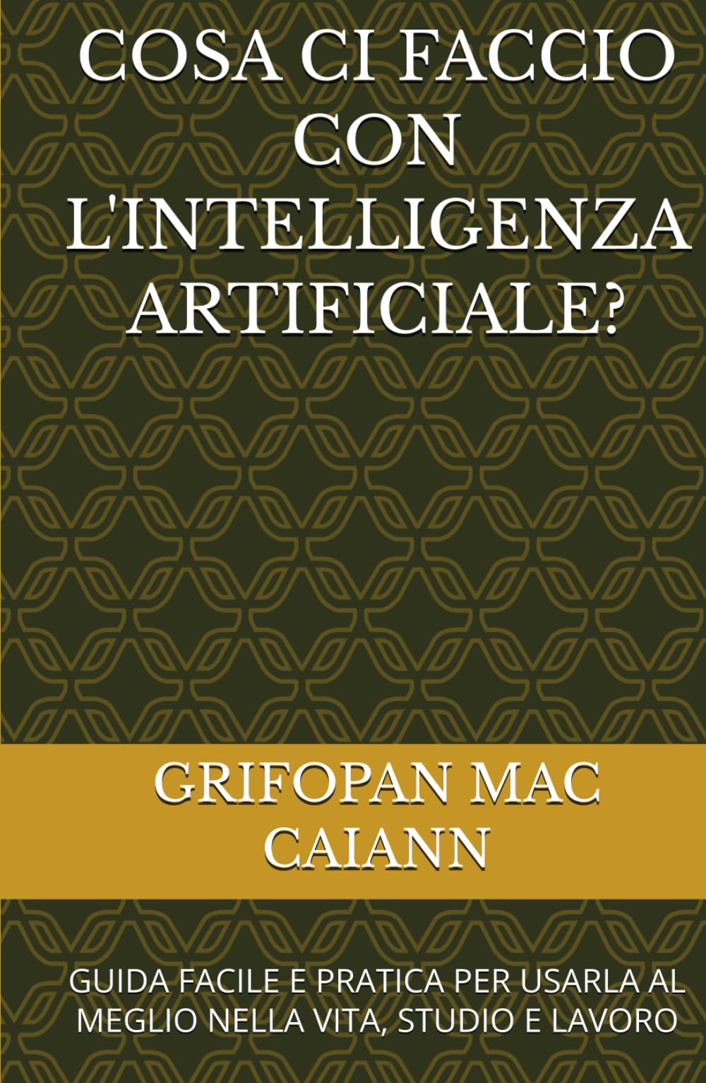COSA CI FACCIO CON L'INTELLIGENZA ARTIFICIALE?: GUIDA FACILE E PRATICA PER USARLA AL MEGLIO NELLA VITA, STUDIO E LAVORO