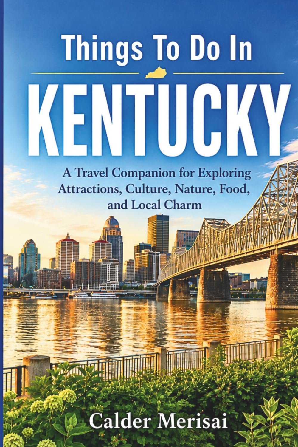 Things To Do In KENTUCKY: A Visitor’s Guide to Scenic Spots, Local Favorites, History, Dining, and Memorable Experiences