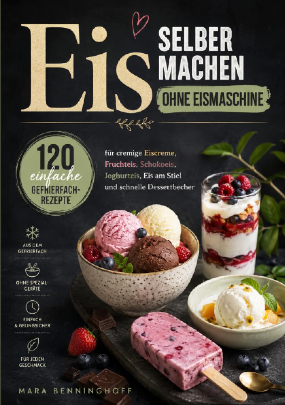 Eis selber machen ohne Eismaschine: 120 einfache Gefrierfach-Rezepte für cremige Eiscreme, Fruchteis, Schokoeis, Joghurteis, Eis am Stiel und schnelle Dessertbecher