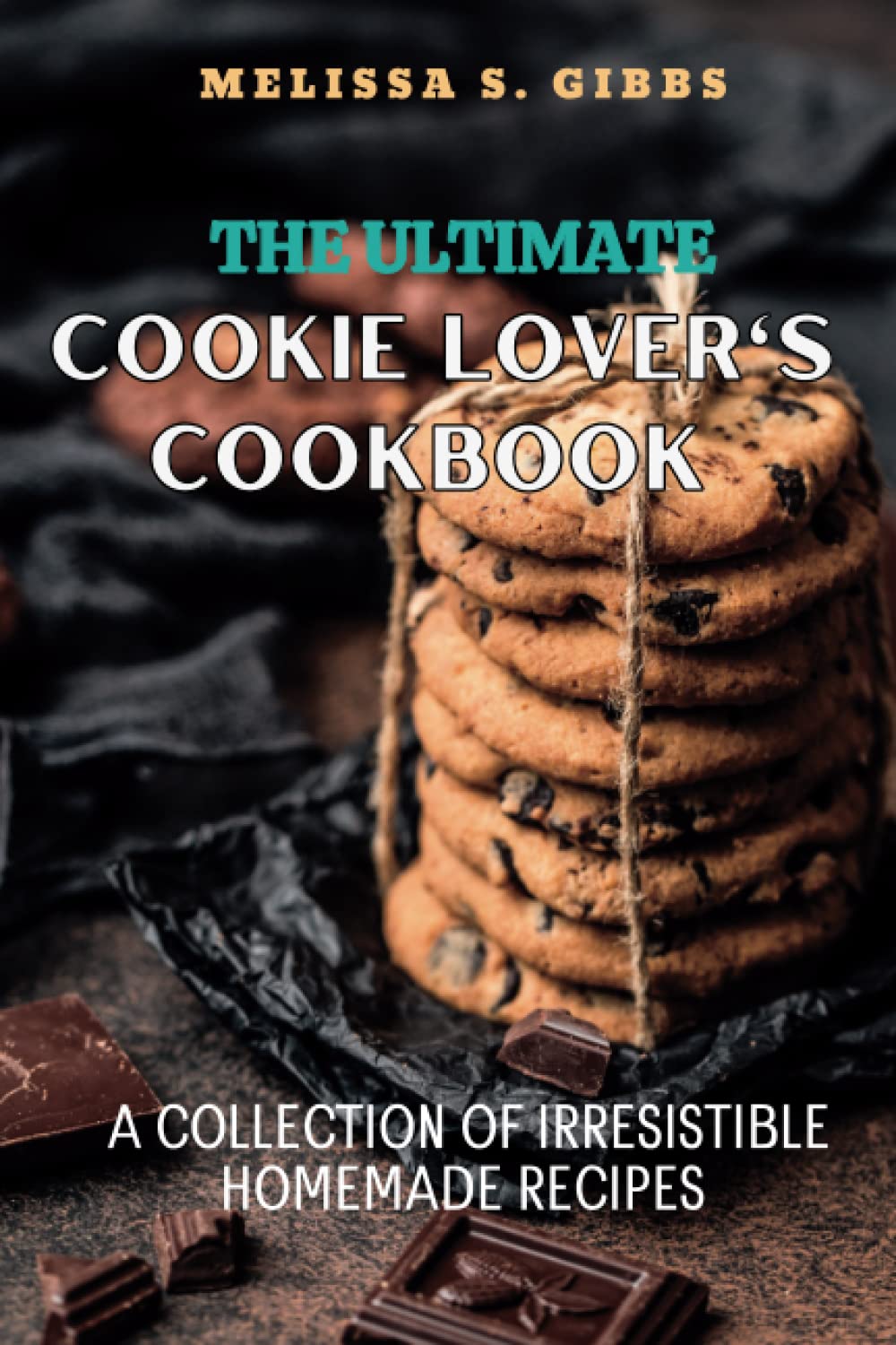 The Ultimate Cookie Lover's Cookbook: A Collection of Irresistible Homemade Recipes & Mastering the Art of Baking Perfect Cookies Every Time