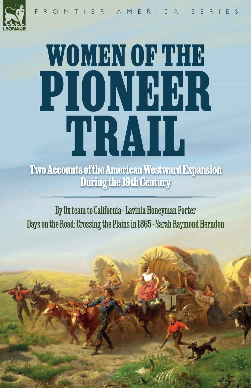 Women of the Pioneer Trail: Two Accounts of the American Westward Expansion During the 19th Century By Ox team to California by Lavinia Honeyman ... the Plains in 1865 by Sarah Raymond Herndon