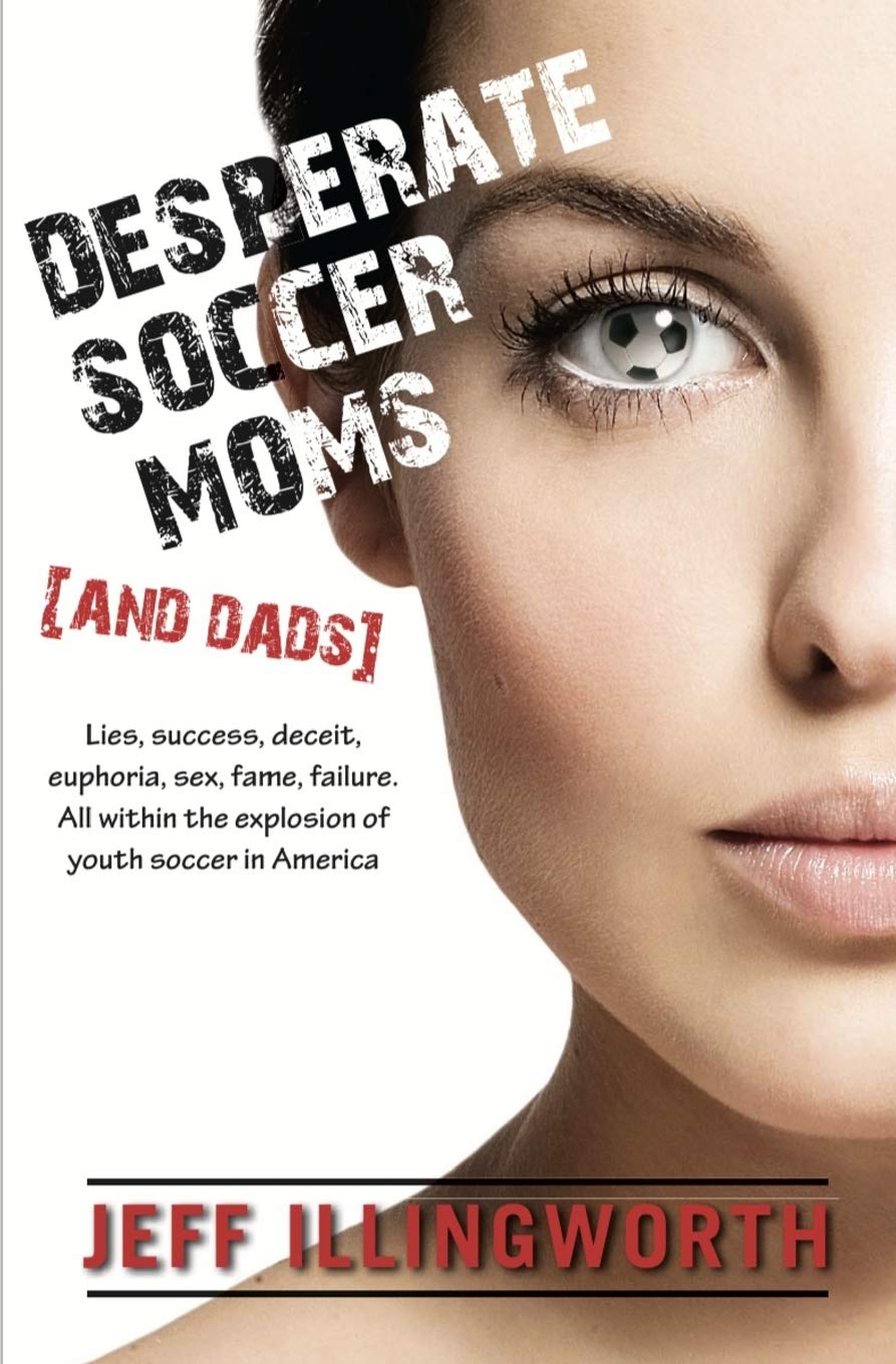 Desperate Soccer Moms (and Dads): Lies, success, deceit, euphoria, sex, fame, failure. All within the explosion of youth soccer in America.
