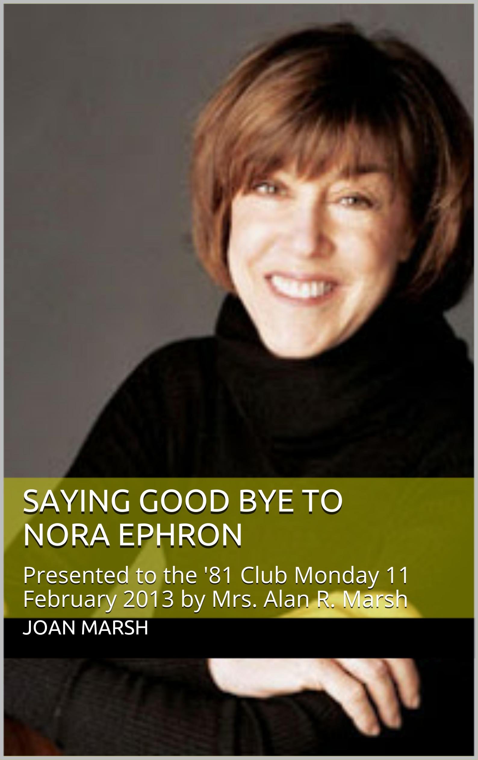 SAYING GOOD BYE TO NORA EPHRON: Presented to the '81 Club Monday 11 February 2013 by Mrs. Alan R. Marsh (Joan's Historical Nonfiction Books About Women and Men)