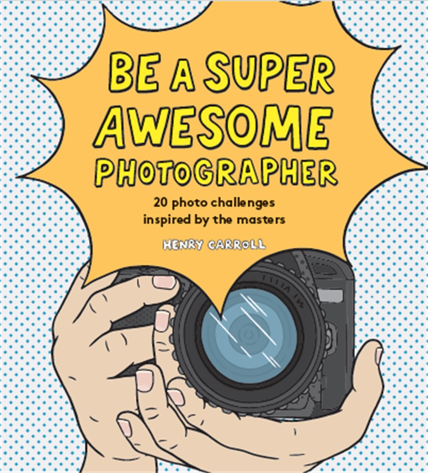 Be a Super Awesome Photographer by Henry Carroll - 9781786275578