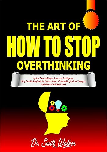 The Art of How to Stop Overthinking: System Overthinking for Emotional Intelligence, Stop Overthinking Book for Women Guide to Overthinking Positive Thoughts Redefine Self Helf Book 2023