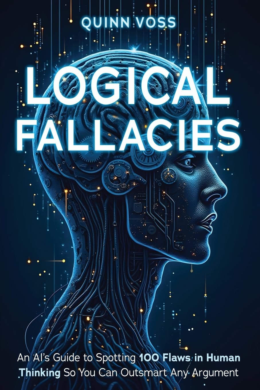 Logical Fallacies: An AI's Guide to Spotting 100 Flaws in Human Thinking So You Can Outsmart Any Argument (Think Smarter)