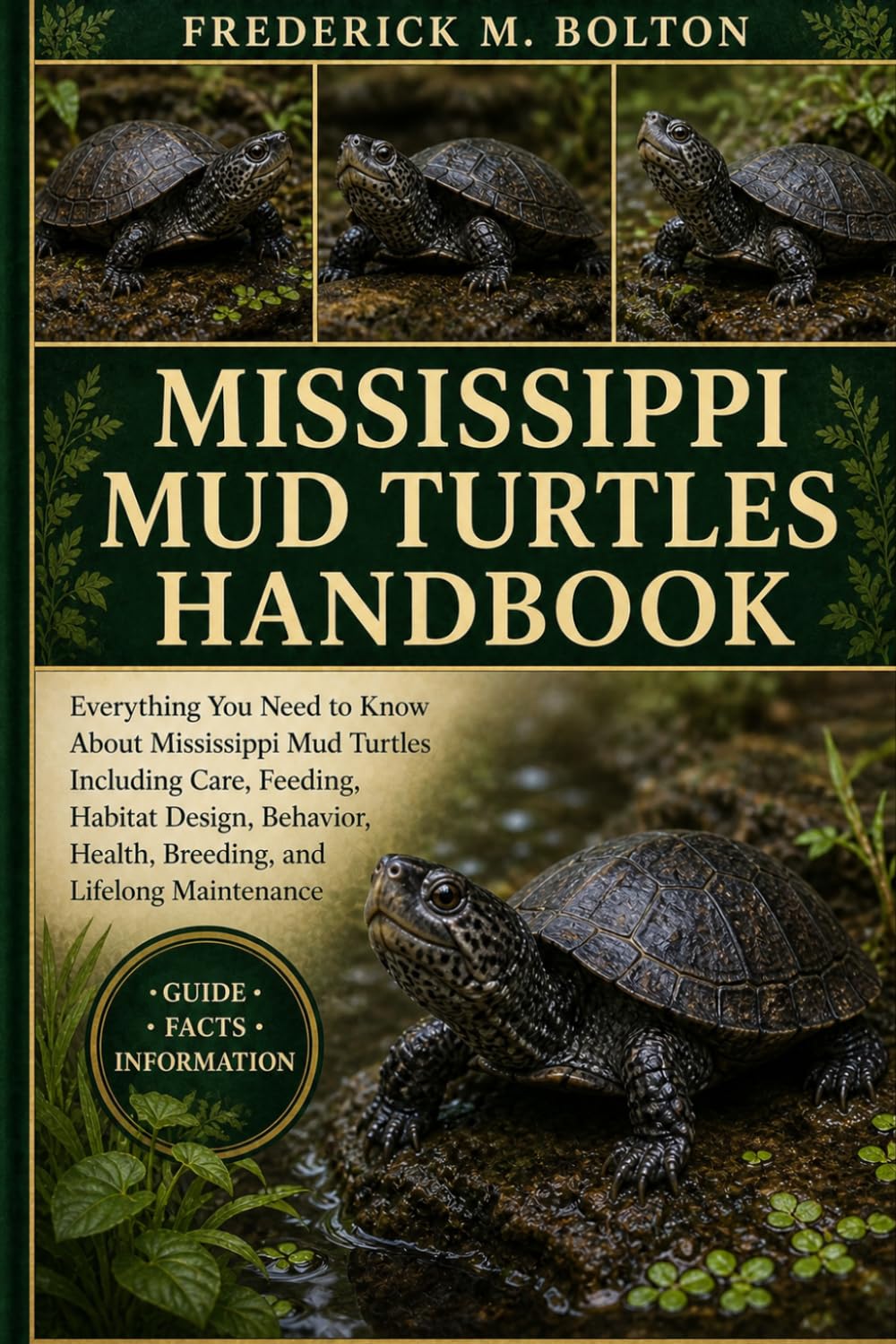 MISSISSIPPI MUD TURTLES HANDBOOK: Everything You Need to Know About Mississippi Mud Turtles Including Care, Feeding, Habitat Design, Behavior, Health, Breeding, and Lifelong Maintenance