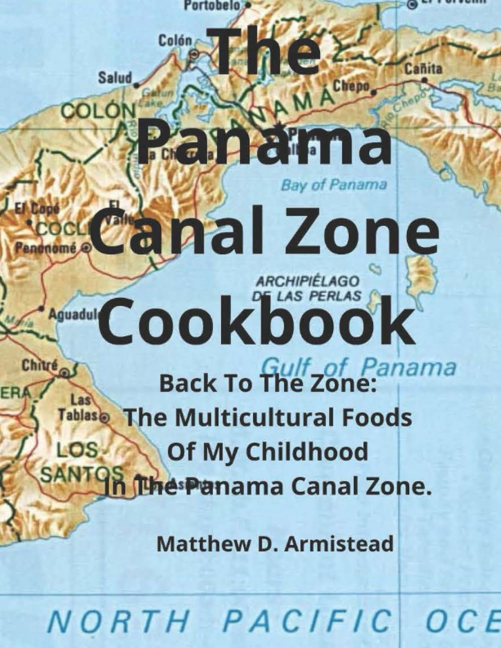 The Panama Canal Zone Cookbook: Back To The Zone; The Multicultural Foods Of My Childhood In The Panama Canal Zone.