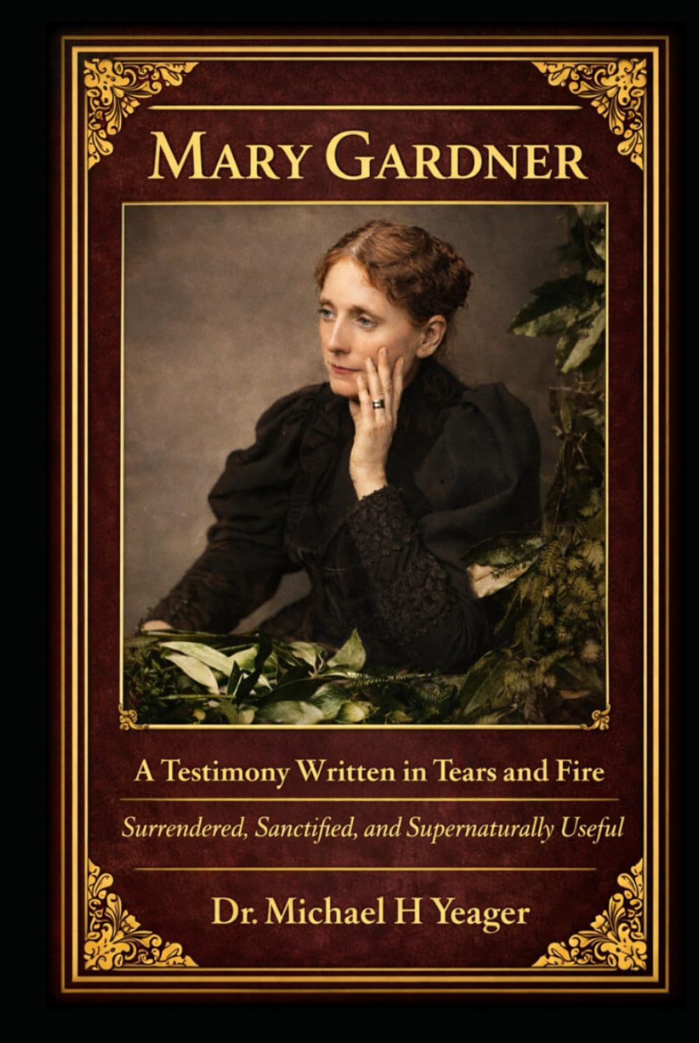 Mary Gardner: A Testimony Written in Tears and Fire: Surrendered, Sanctified, and Supernaturally Useful