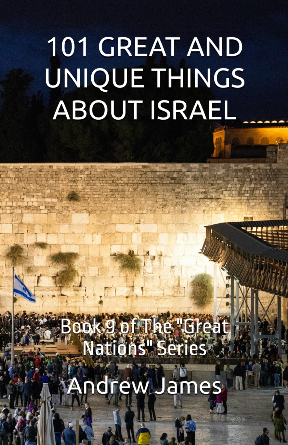101 GREAT AND UNIQUE THINGS ABOUT ISRAEL: Book 9 of The "Great Nations" Series