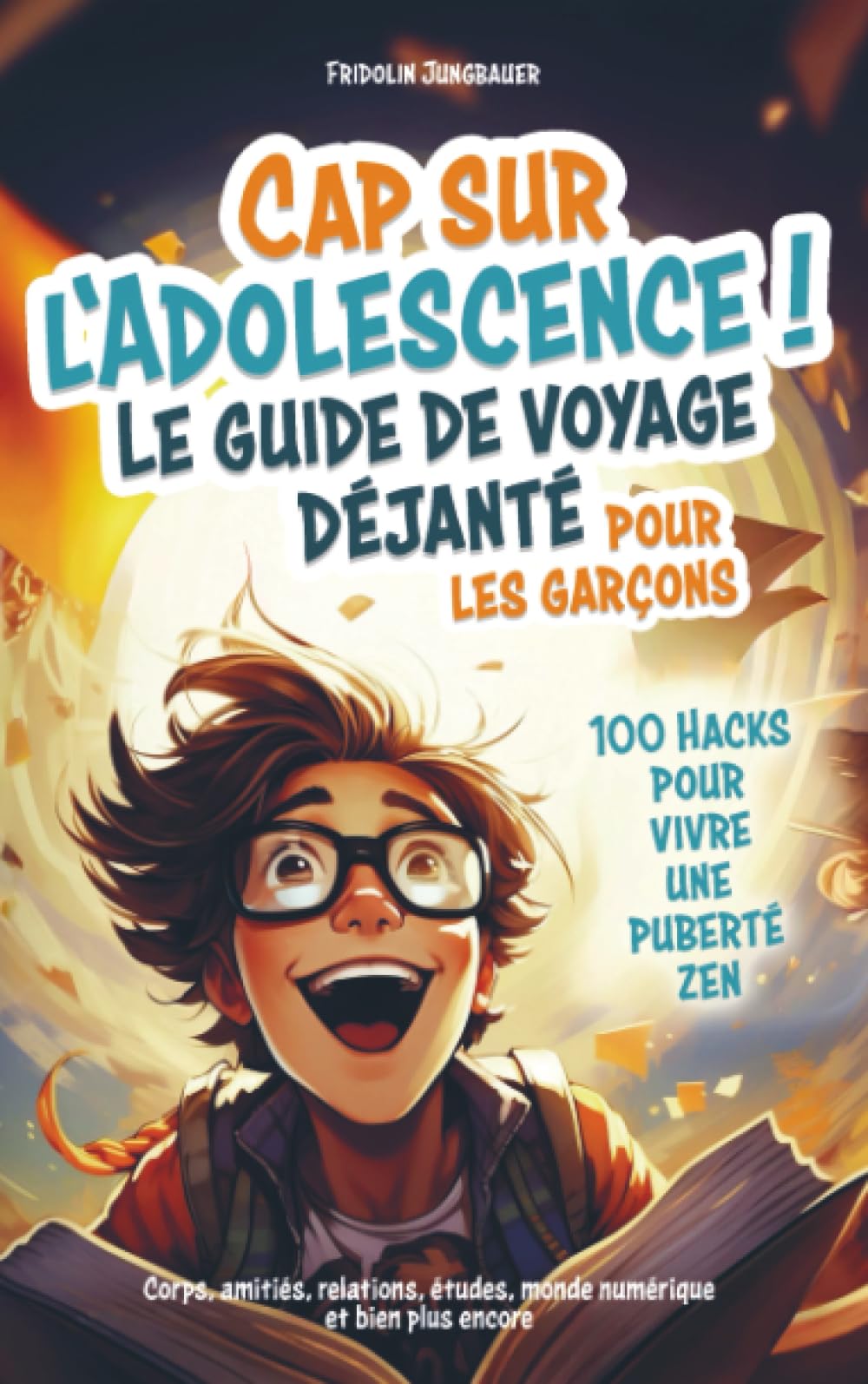 Titel: Cap sur l'adolescence ! Le guide de voyage déjanté pour les garçons. 100 Hacks pour vivre une puberté zen.: Corps, amitiés, relations, études, monde numérique et bien plus encore.
