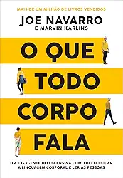 O que todo corpo fala: Um ex-agente do FBI ensina como decodificar a linguagem corporal e ler as pessoas