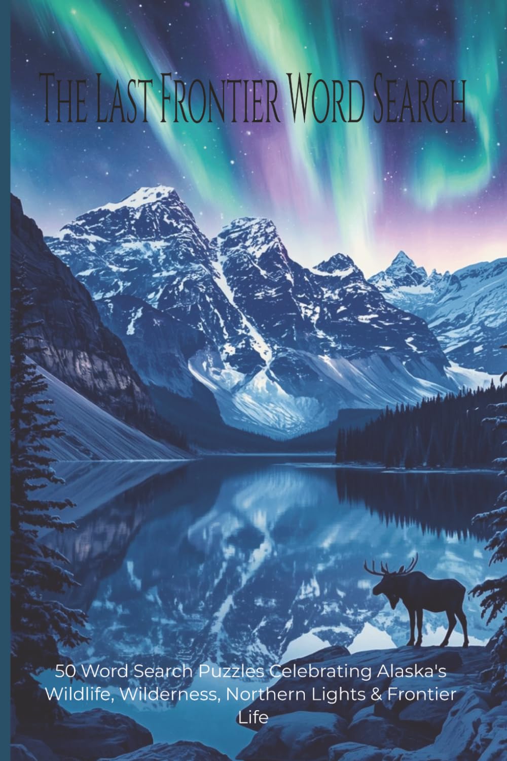 The Last Frontier Word Search: 50 Word Search Puzzles Celebrating Alaska's Wildlife, Wilderness, Northern Lights & Frontier Life