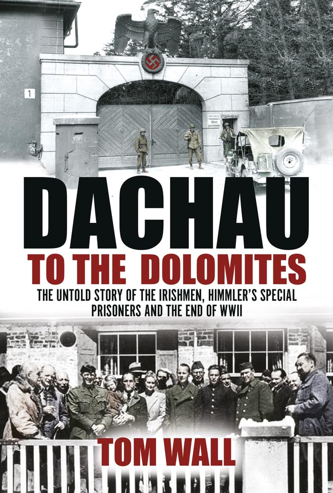 Dachau to the Dolomites: The Untold Story of the Irishmen, Himmler’s Special Prisoners and the End of WWII