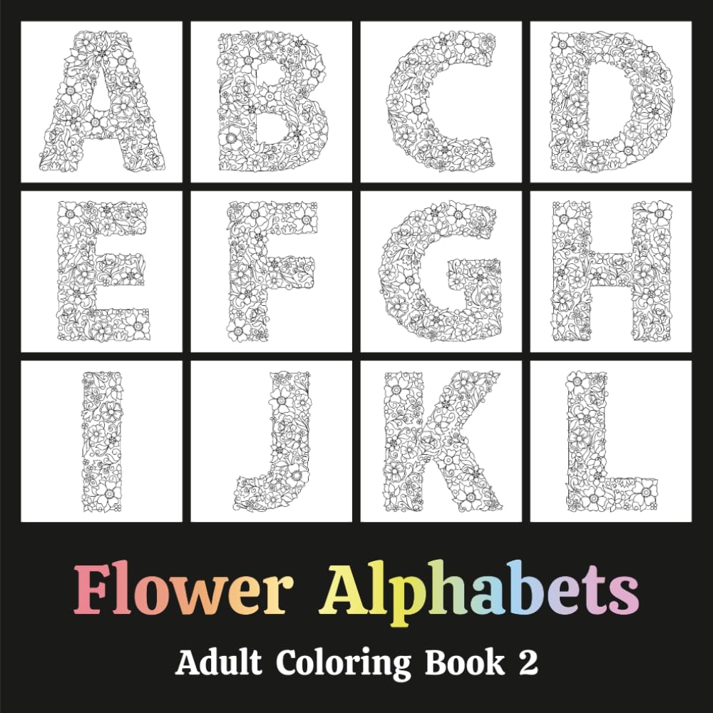 Flower Alphabets Adult Coloring Book 2: Typography in the form of Letters that look like Floral Arrangements resembling Potpourri - Relaxation Through Creative Expression for Anxiety and Stress Relief