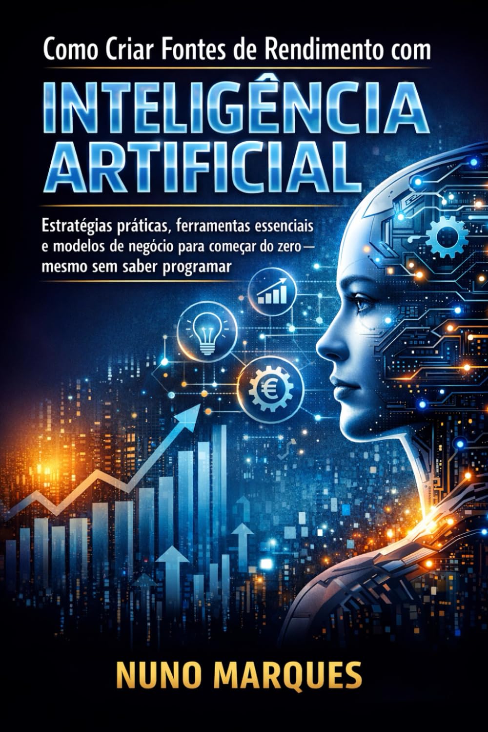 Como Criar Fontes de Rendimento com Inteligência Artificial: Estratégias práticas, ferramentas essenciais e modelos de negócio para começar do zero — mesmo sem saber programar