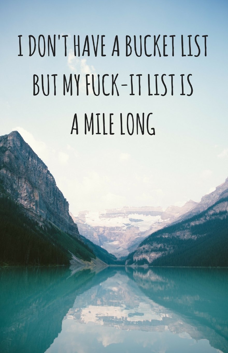 I Don't Have A Bucket List, But My Fuck-It List Is A Mile Long (Notebook)