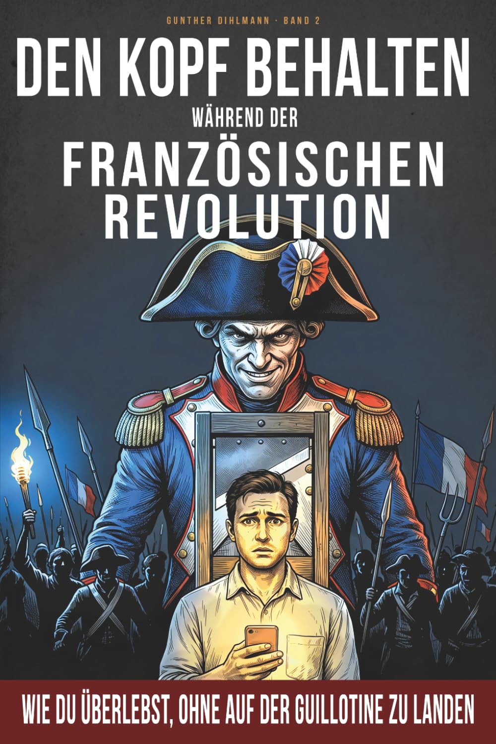 Den Kopf behalten während der Französischen Revolution: Wie du überlebst, ohne auf der Guillotine zu landen. Ein historisch korrekter ... (Handbuch für unfreiwillige Zeitreisende)