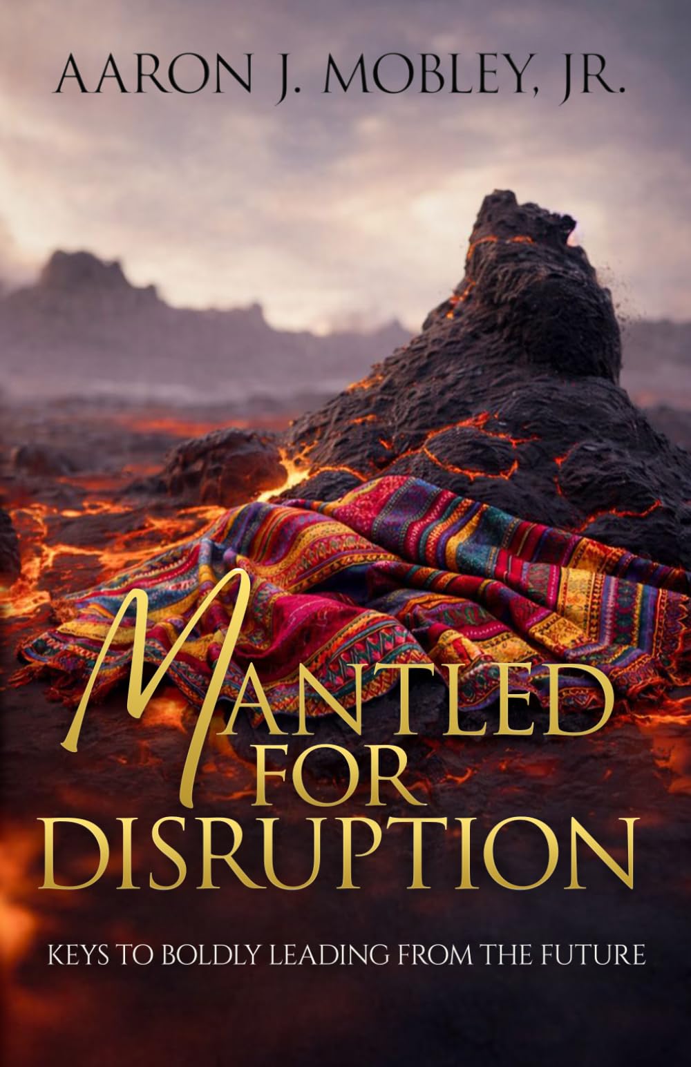 Mantled for Disruption: Keys to Boldly Leading from the Future