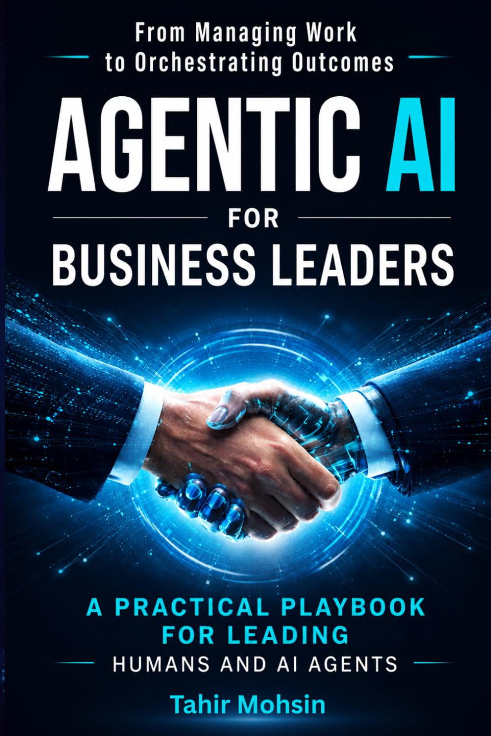 AGENTIC AI FOR BUSINESS LEADERS: A Practical Playbook for Leading Humans and AI Agents