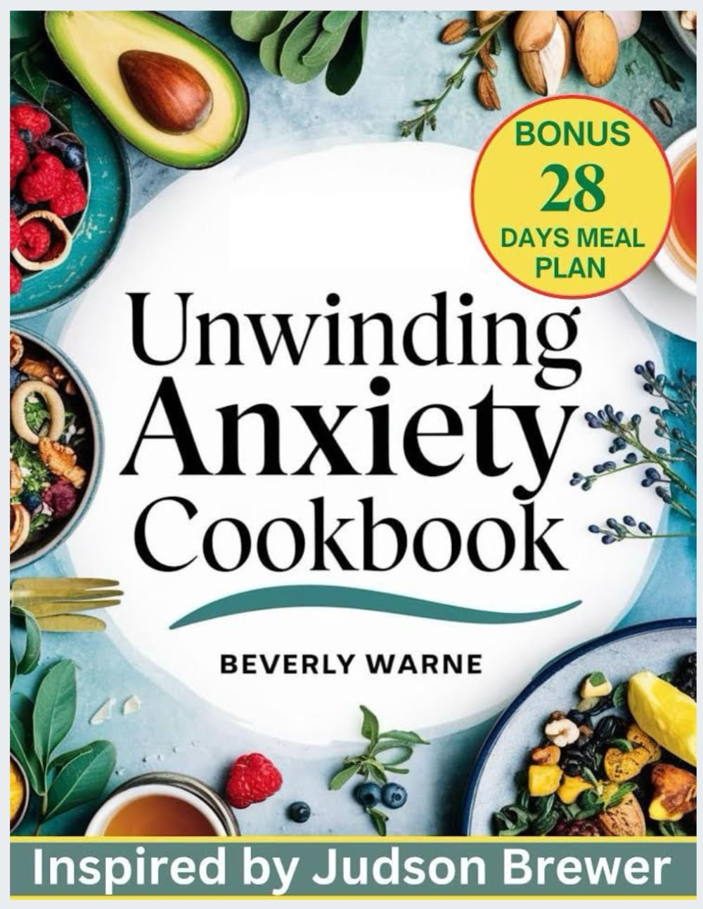 Unwinding Anxiety Cookbook: Inspired by Judson Brewer: Nourishing Recipes and Strategies to Soothe Stress, Calm the Mind, and Support Emotional Well-Being