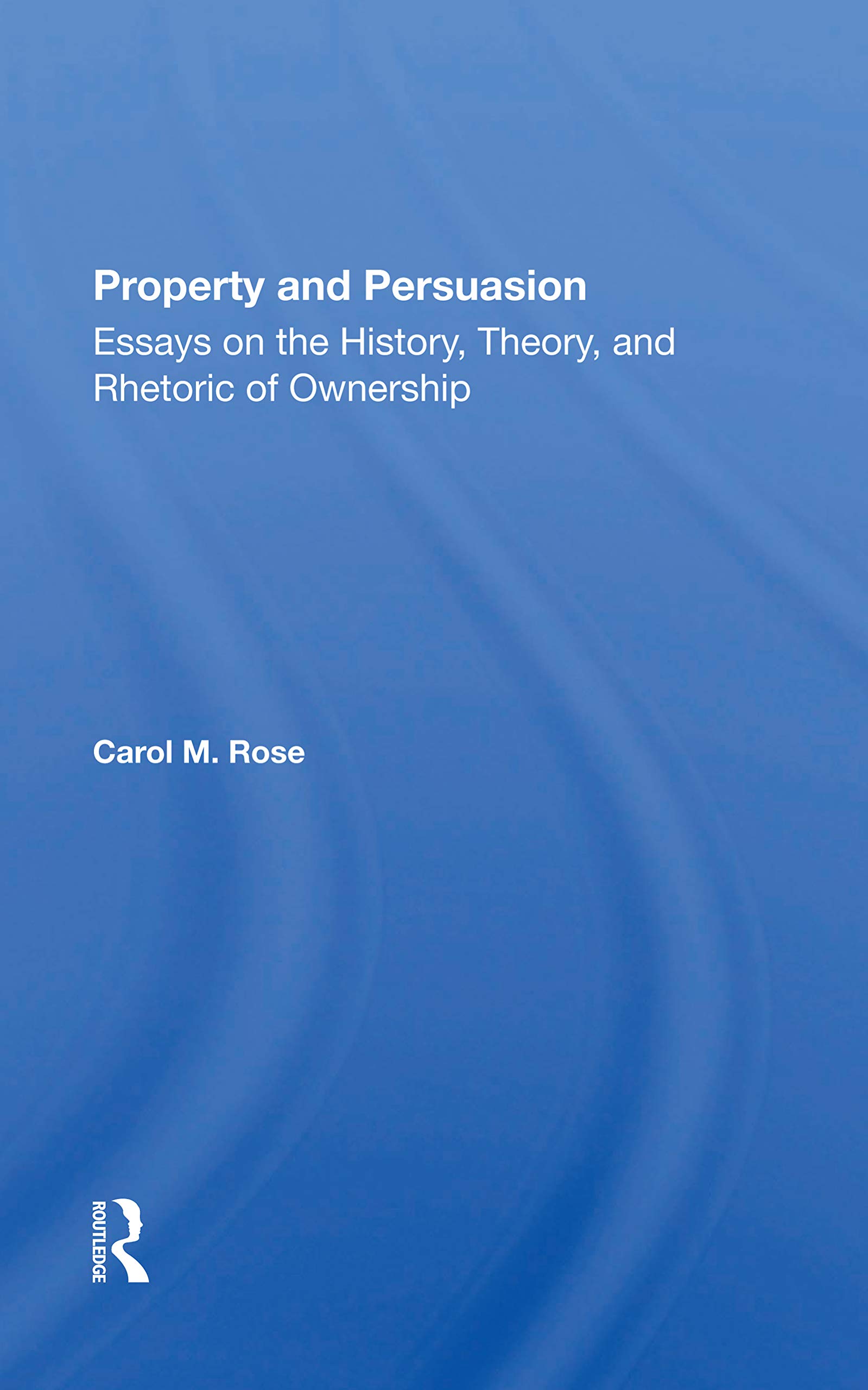Property And Persuasion: Essays On The History, Theory, And Rhetoric Of Ownership