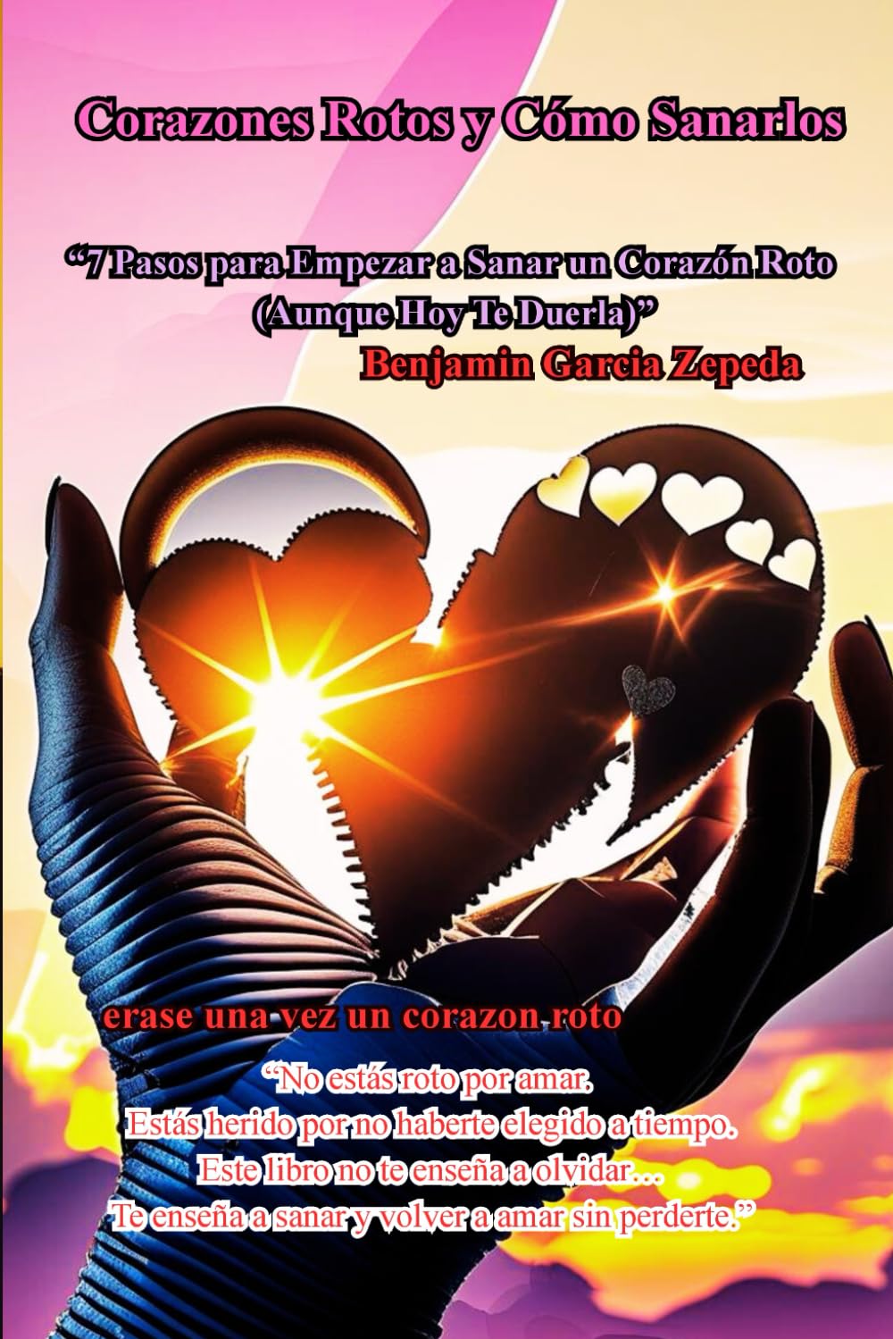 Corazones Rotos y Cómo Sanarlos: “7 Pasos para Empezar a Sanar un Corazón Roto (Aunque Hoy Te Duerla)”