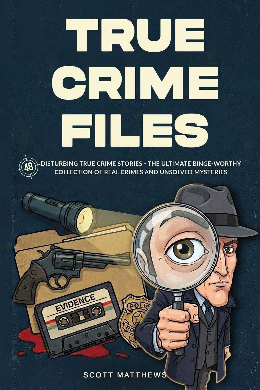 True Crime Files: 48 Disturbing True Crime Stories - The Ultimate Binge-Worthy Collection of Real Crimes and Unsolved Mysteries