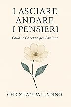 LASCIA ANDARE I PENSIERI: Il piccolo libro della serenità - GUIDA PRATICA (CAREZZE PER L'ANIMA)