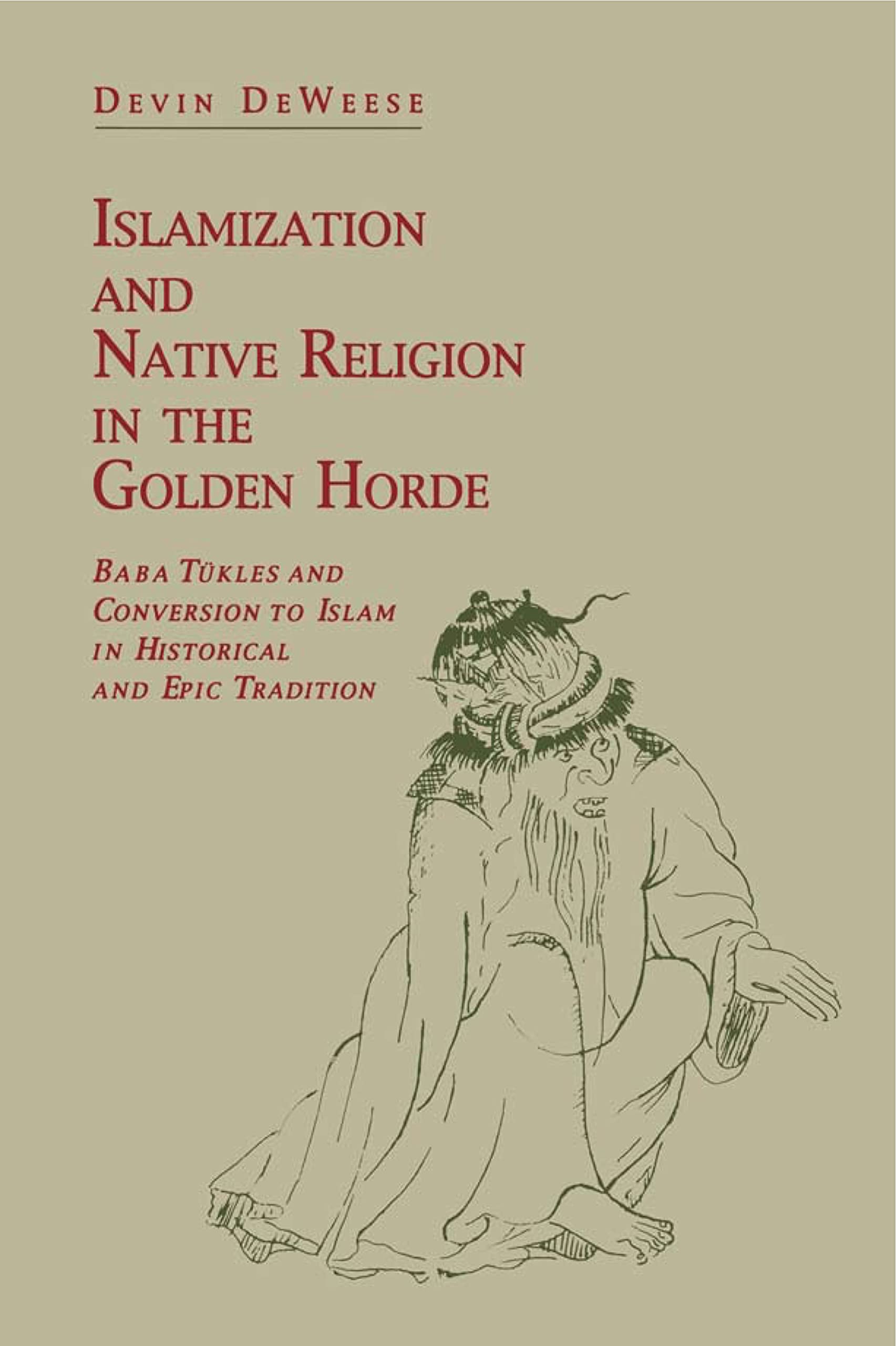 Islamization and Native Religion in the Golden Horde: Baba Tükles and Conversion to Islam in Historical and Epic Tradition (Hermeneutics: Studies in the History of Religions)