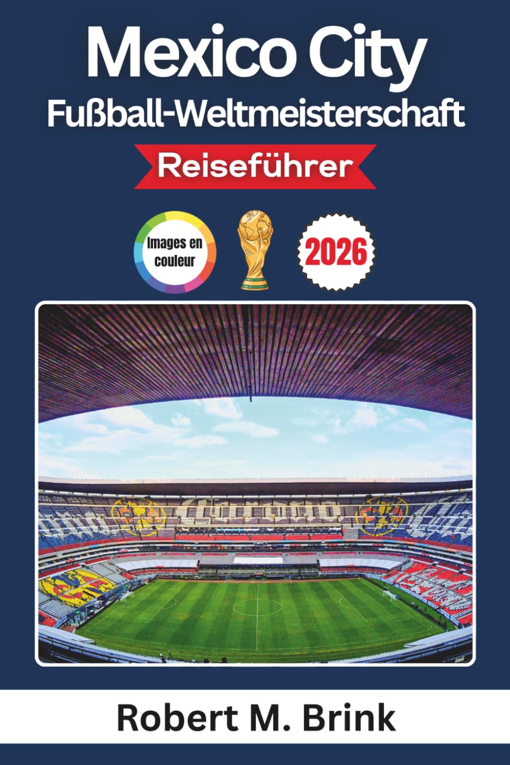 Mexico City Fußball-Weltmeisterschaft Reiseführer 2026 (Vollfarbig): Entdecken Sie legendäre Stadien, die lokale Kultur, Fan-Erlebnisse, ... (Vollfarbiger Entdecker-Reiseführer)
