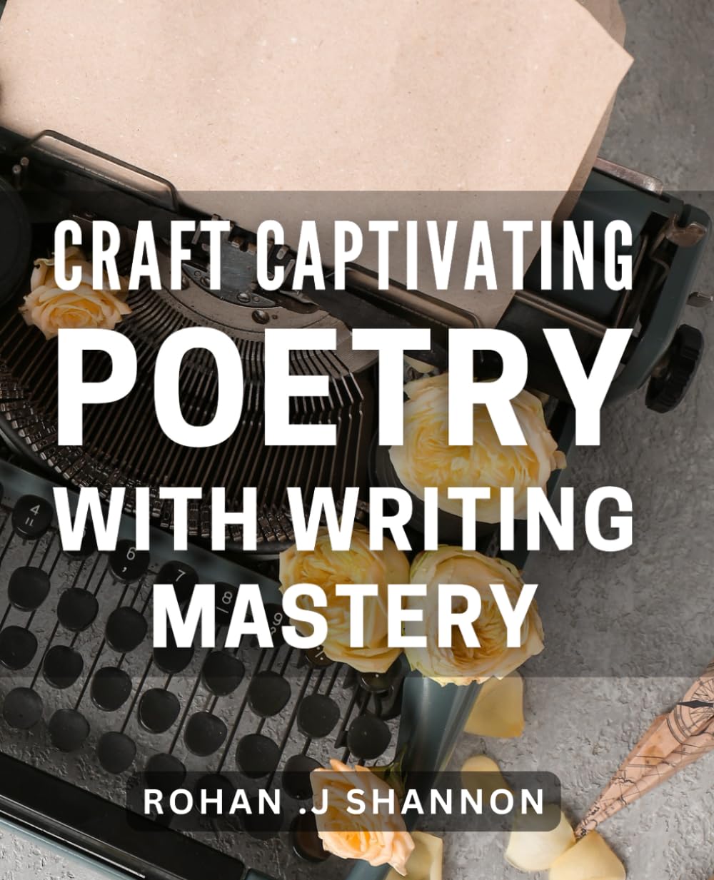 Craft Captivating Poetry with Writing Mastery: Unlock Your Writing Skills and Create Powerful Poetry that Moves Hearts