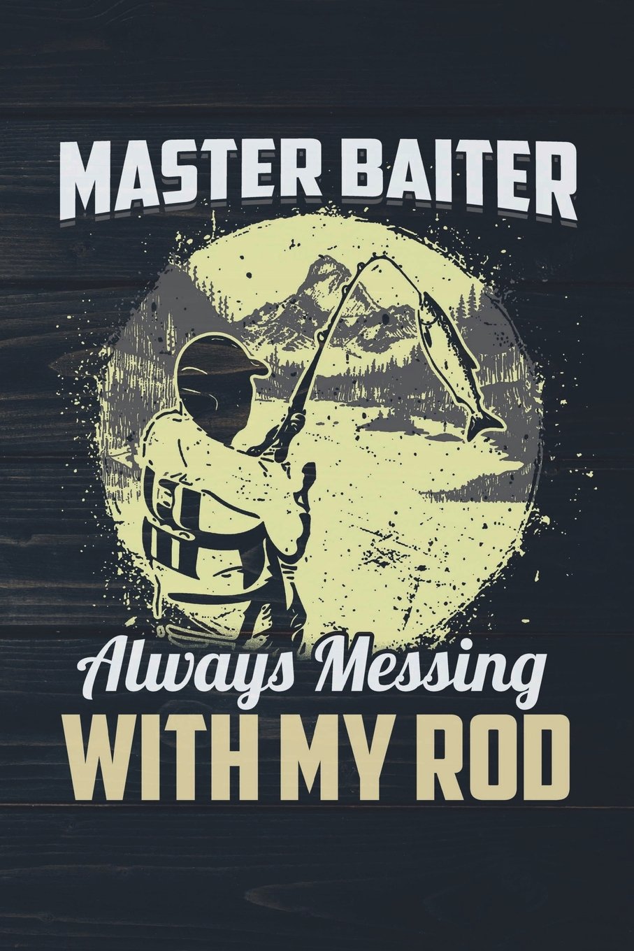 Master Baiter Always Messing With My Rod: Funny Fishing Journal For Men: Blank Lined Notebook For Fisherman To Write Notes & Writing