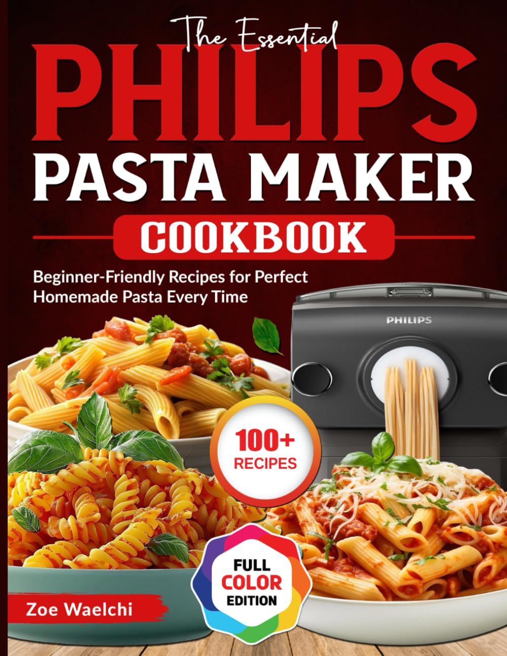 The Essential Philips Pasta Maker Cookbook: Beginner-Friendly Recipes for Perfect Homemade Pasta Every Time