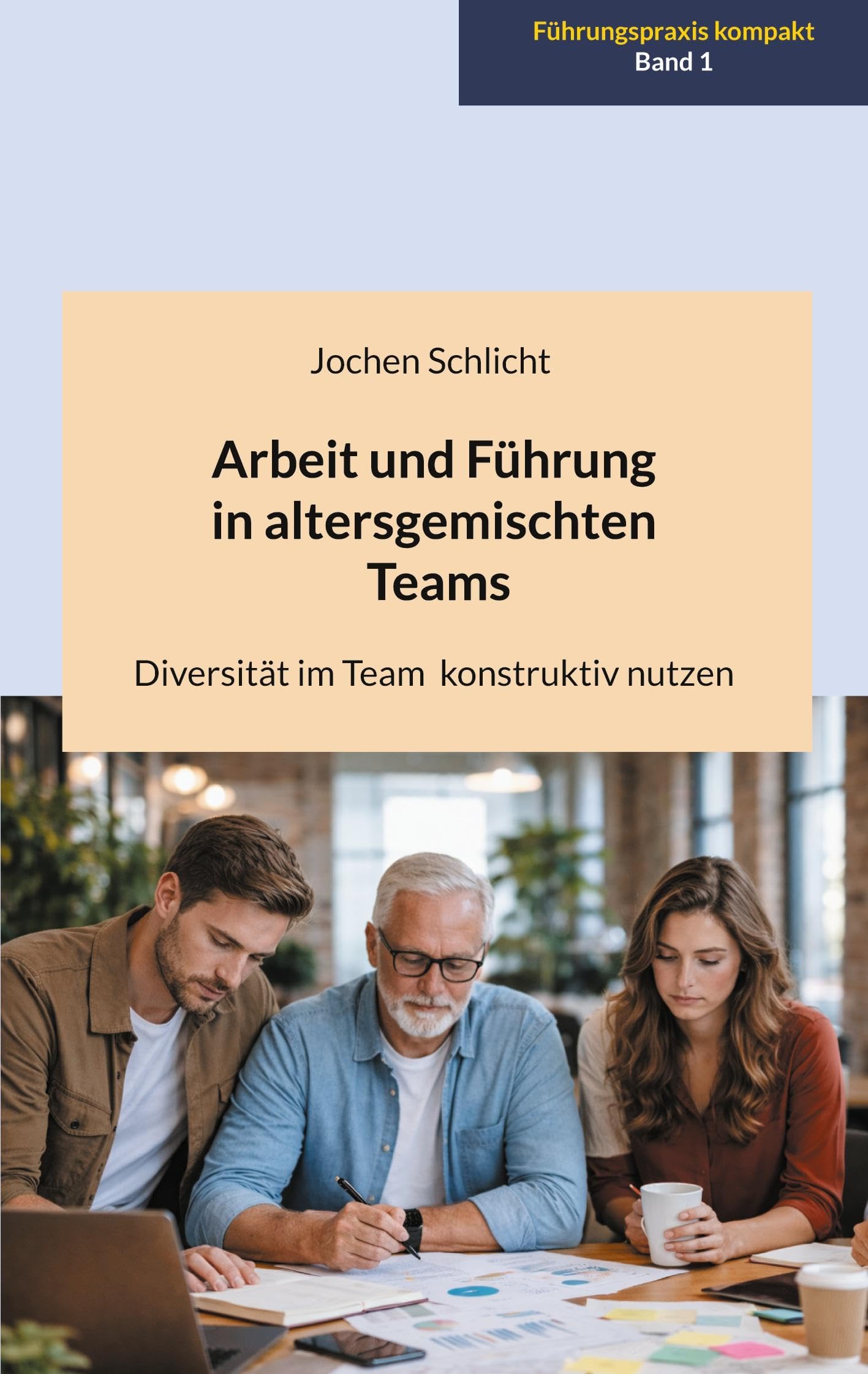 Arbeit und Führung in altersgemischten Teams: Diversität im Team konstruktiv nutzen
