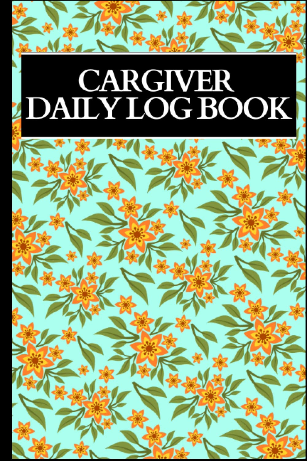 Caregiver Daily Log Book: Elderly Care Daily Logbook / A Caregiving Tracker & Notebook For Carers /Personalized Daily Medication/ Daily Log Book for ... ... /Record details of care given each day
