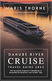 Danube River Cruise Travel Guide 2025: The Essential Explorer's Handbook to Beautiful Destinations and Insider Tips