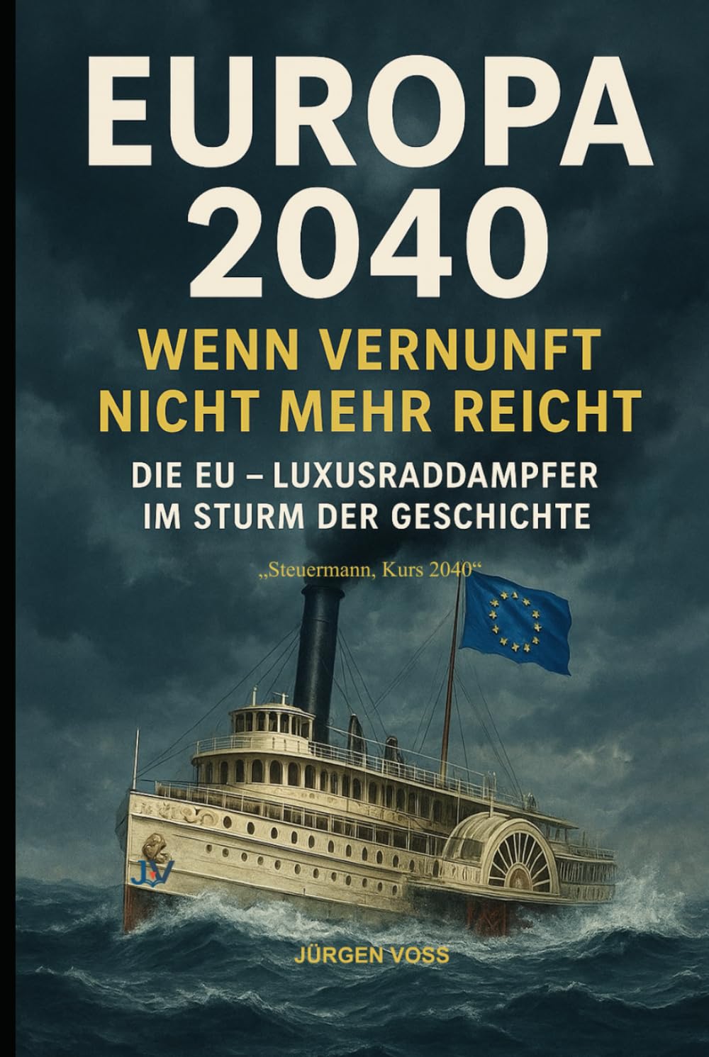 Europa 2040 – Wenn Vernunft nicht mehr reicht: Die EU – Luxusraddampfer im Sturm der Geschichte
