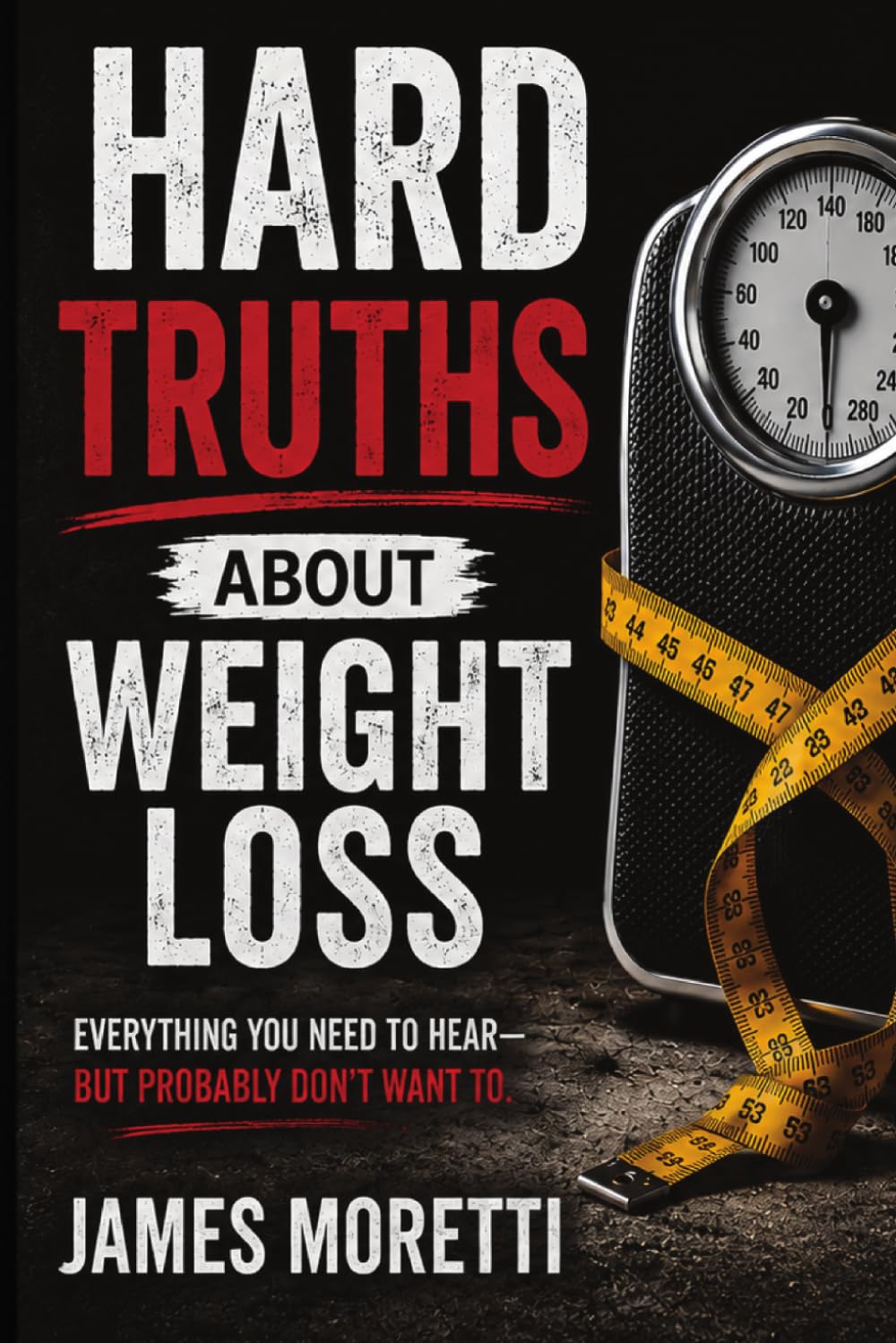 Hard Truths About Weight Loss: Everything You Need to Hear But Probably Don't Want to.