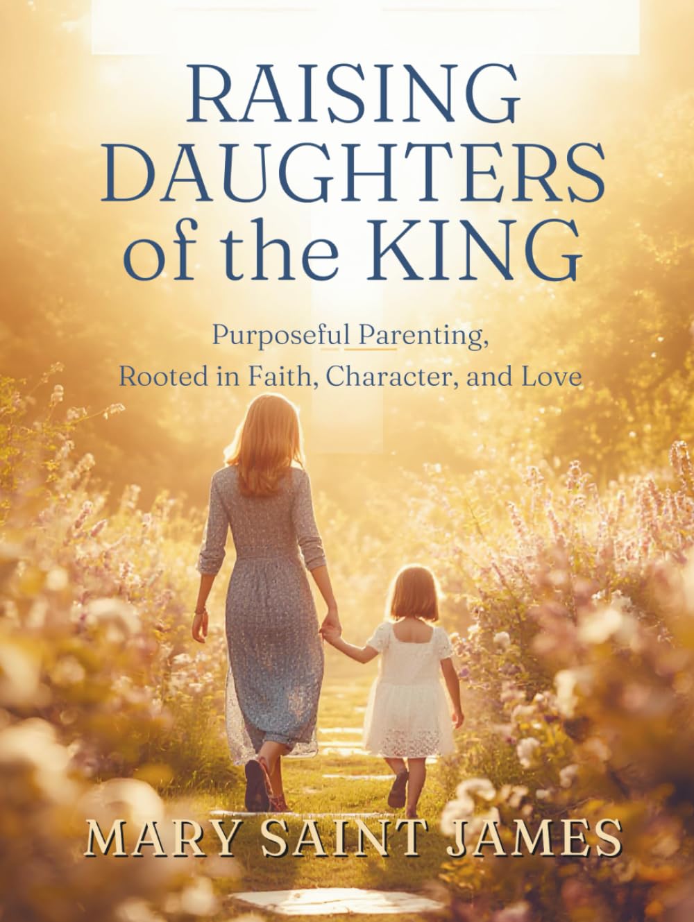 Raising Daughters of the King: Purposeful Parenting Rooted in Faith, Character, and Love