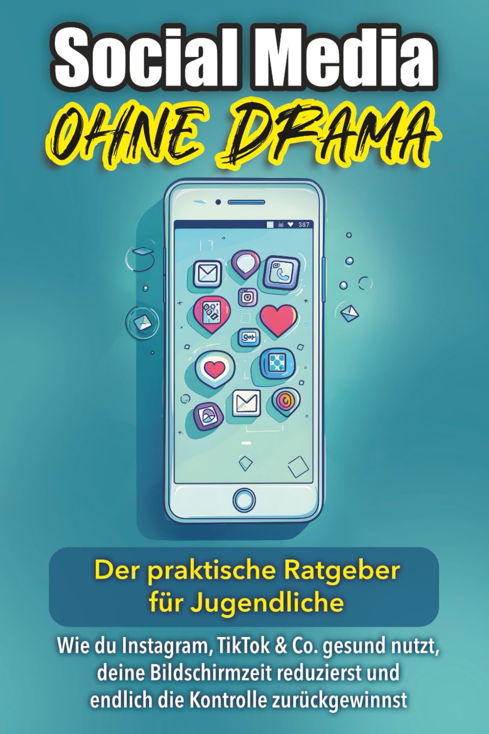 Social Media ohne Drama: Der praktische Ratgeber für Jugendliche: Wie du Instagram, TikTok & Co. gesund nutzt, deine Bildschirmzeit reduzierst und endlich die Kontrolle zurückgewinnst