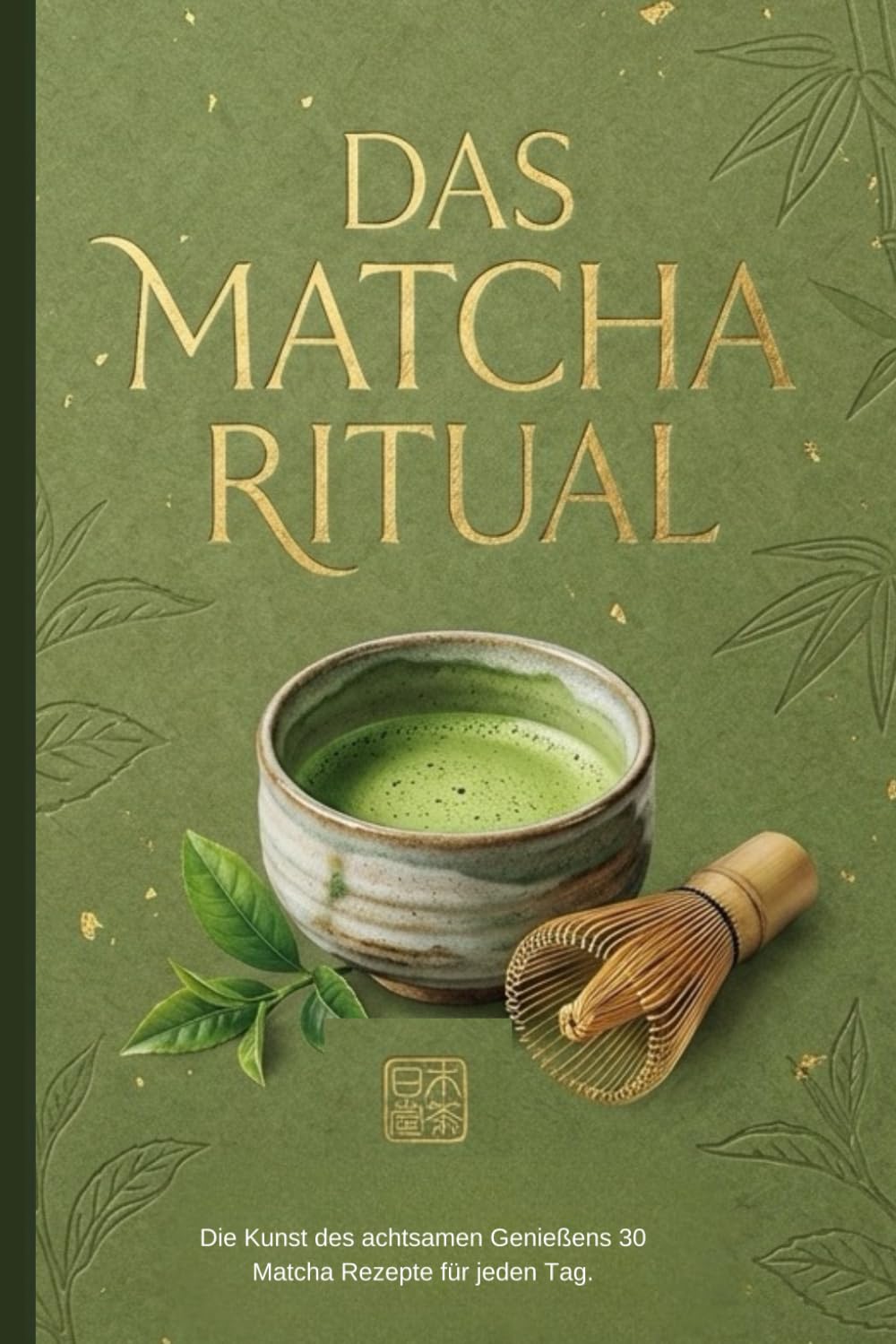 Das Matcha Ritual: Die Kunst des achtsamen Genießens – 30 Matcha Rezepte für jeden Tag