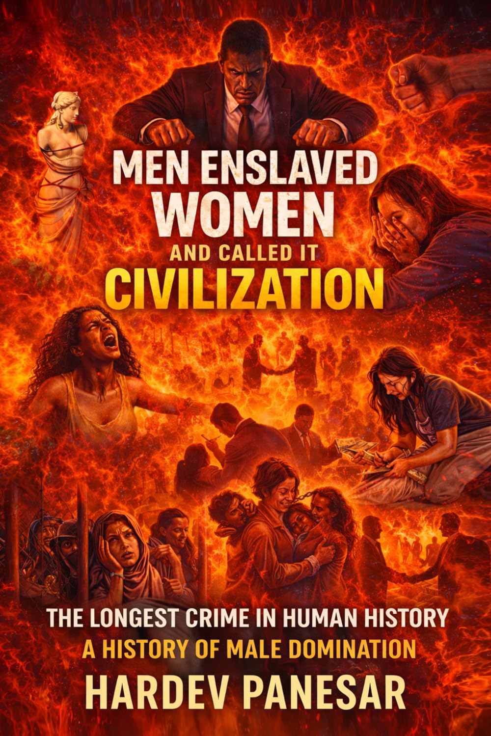 Men Enslaved Women and Called it Civilization: The Longest Crime in Human History: A History of Male Domination